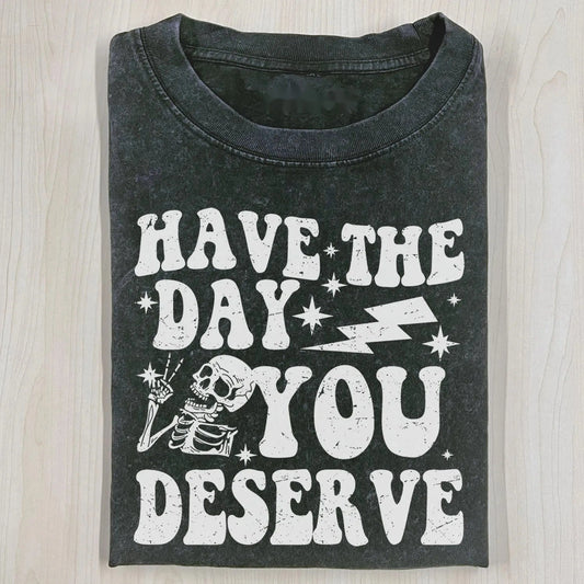 HAVE THE DAY YOU DESERVE T-SHIRT